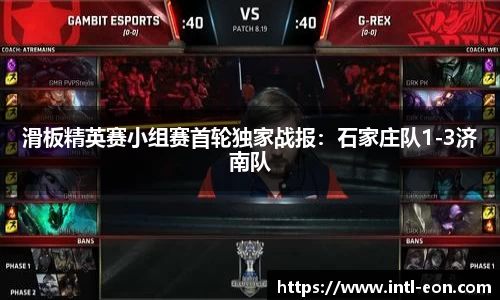 滑板精英赛小组赛首轮独家战报：石家庄队1-3济南队