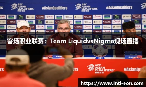 客场职业联赛：Team LiquidvsNigma现场直播